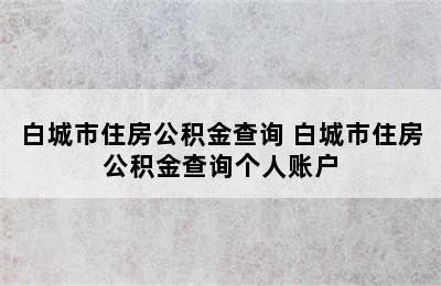 白城市住房公积金查询 白城市住房公积金查询个人账户